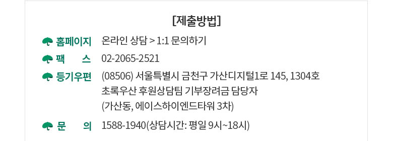 [제출방법] 홈페이지 온라인 상담 > 1:1 문의하기 / 팩스 02-2065-2521 / 등기우편 (04522) 서울시 중구 무교로 20, 어린이재단빌딩 6층 후원상담팀 기부장려금 담당자 / 문의 1588-1940(상담시간: 평일 9시~18시) 