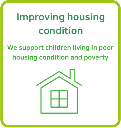 Improving housing condition : We support children living in poor housing condition and poverty