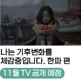 
                                    나는 기후변화를
                                    체감중입니다. 한파 편
                                    [11월 TV 공개 예정]
                                