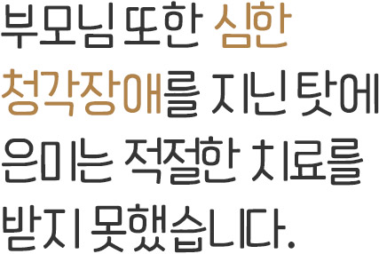 부모님 또한 심한 청각장애를 지닌 탓에 은미는 적절한 치료를 받지 못했습니다.