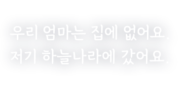 우리 엄마는 집에 없어요. 저기 하늘나라 갔어요.