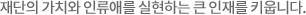 재단의 가치와 인류애를 실현하는 큰 인재를 키웁니다.