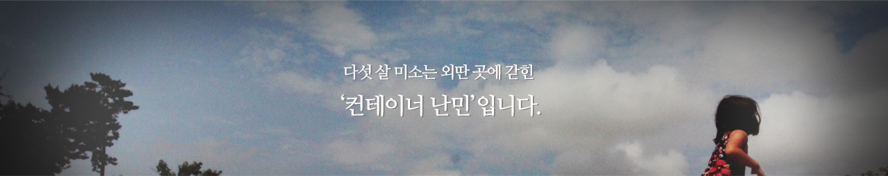 다섯 살 미소는 외딴 곳에 갇힌 ‘컨테이너 난민’입니다.