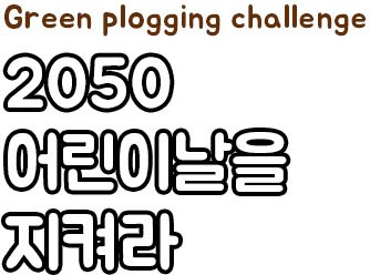 
									[캠페인 타이틀]
									Green plogging challenge
									2050
									어린이날을
									지켜라
								