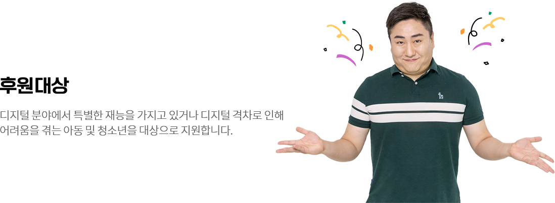 
						후원대상 /
						디지털 분야에서 특별한 재능을 가지고 있거나 디지털 격차로 인해 
						어려움을 겪는 아동 및 청소년을 대상으로 지원합니다.
						