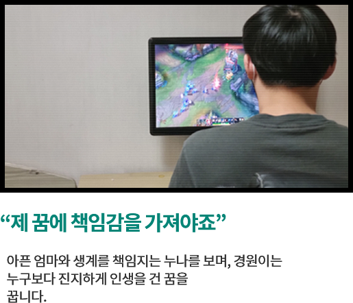 
								“제 꿈에 책임감을 가져야죠” 아픈 엄마와 생계를 책임지는 누나를 보며, 경원이는 
								누구보다 진지하게 인생을 건 꿈을 
								꿉니다. 