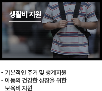 생활비 지원
						  - 기본적인 주거 및 생계지원
						  - 아동의 건강한 성장을 위한 보육비 지원
						  