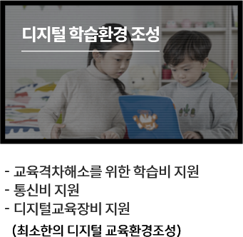 디지털 학습환경 조성
						  - 교육격차해소를 위한 학습비 지원
						  - 통신비 지원
						  - 디지털교육장비 지원
						  (최소한의 디지털 교육환경조성)
						  