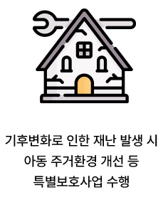 기후변화로 인한 재난 발생 시아동 주거환경 개선 등 특별보호사업 수행