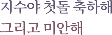 지수야 첫돌 축하해 그리고 미안해