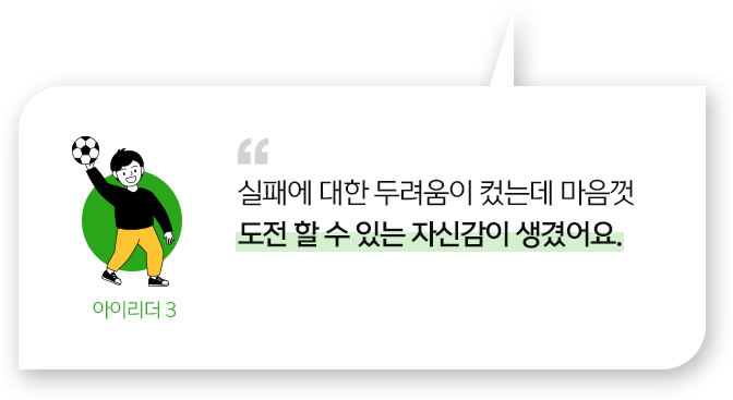 
									실패에 대한 두려움이 컸는데 마음껏 도전 할 수 있는 자신감이 생겼어요.
									