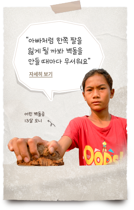 
						  어린 벽돌공 13살 모니/아빠처럼 한쪽 팔을 잃게 될 까봐 벽돌을 만들 때마다 무서워요 / 자세히 보기 클릭
						  