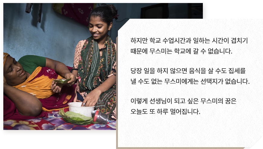 
							하지만 학교 수업시간과 일하는 시간이 겹치기 
							때문에 무스미는 학교에 갈 수 없습니다.
							
							당장 일을 하지 않으면 음식을 살 수도 집세를 
							낼 수도 없는 무스미에게는 선택지가 없습니다.
							
							이렇게 선생님이 되고 싶은 무스미의 꿈은
							오늘도 또 하루 멀어집니다.                
							