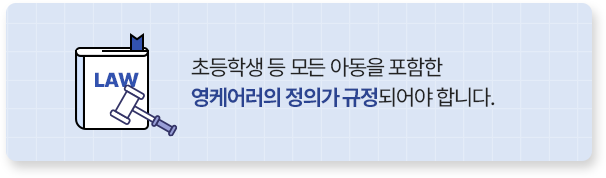 초등학생 등 모든 아동을 포함한 영케어러의 정의가 규정되어야 합니다.