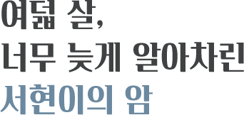 여덟 살, 너무 늦게 알아버린 서현이의 암