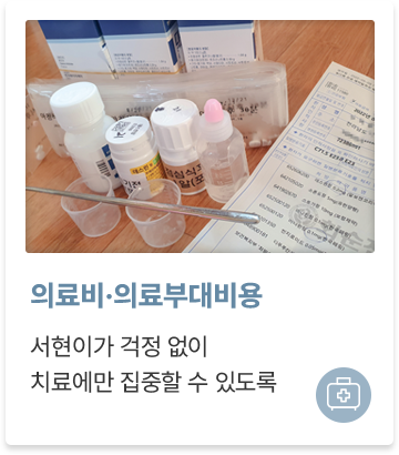의료비·의료부대비용
서현이가 걱정 없이 치료에만 집중할 수 있도록