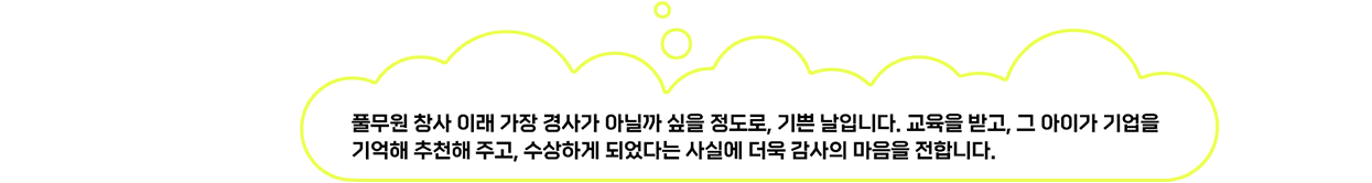 풀무원 창사 이래 가장 경사가 아닐까 싶을 정도로, 기쁜 날입니다. 교육을 받고, 그 아이가 기업을 기억해 추천 해주고, 수상하게 되었다는 사실에 더욱 감사의 마음을 전합니다.