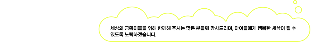 세상의 금쪽이들을 위해 함께해 주시는 많은 분들께 감사드리며, 아이들에게 행복한 세상이 될 수 있도록 노력하겠습니다.