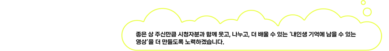 좋은 상 주신만큼 시청자분과 함께 웃고, 나누고, 더 배울 수 있는 ‘내인생 기억에 남을 수 있는 영상’을 더 만들도록 노력하겠습니다.