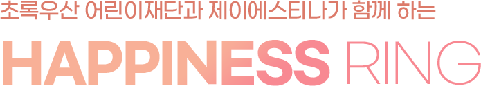 초록우산 어린이재단과 제이에스티나가 함께 하는 HAPPINESS RING