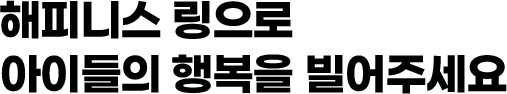 해피니스 링으로 아이들의 행복을 빌어주세요