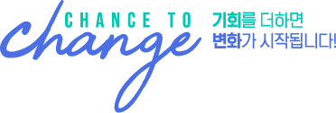 chance to change 기회를 더하면 변화가 시작됩니다!