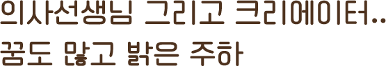 의사선생님 그리고 크리에이터.. 꿈도 많고 밝은 주하