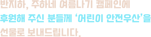 반지하, 주하네 여름나기 캠페인에 후원해 주신 분들께 '어린이 안전우산'을 선물로 보내드립니다.