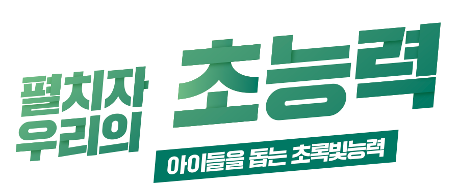 펼치자 우리의 초록빛능력 아이들을 돕는 초록빛 능력