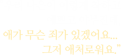 우리 나은이 이렇게 착하고 예쁘고 야무진데, 애가 무슨 죄가 있겠어요... 그저 애처로워요.