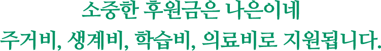 소중한 후원금은 나은이네 주거비, 생계비, 학습비, 의료비로 지원됩니다.