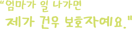 엄마가 일 나가면 제가 건우 보호자예요.