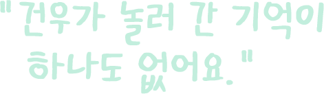 건우가 놀러 간 기억이 하나도 없어요.