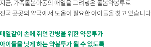 지금, 가족돌봄아동의 매일을 그려넣은 돌봄약봉투로 전국 곳곳의 약국에서 도움이 필요한 아이들을 찾고 있습니다 매일같이 손에 쥐던 간병을 위한 약봉투가 아이들을 낫게하는 약봉투가 될 수 있도록