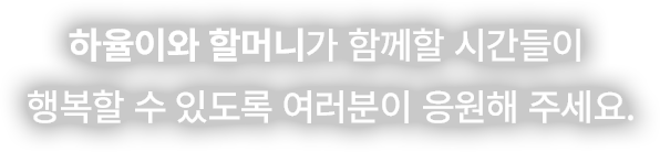 하율이와 할머니가 함께할 시간들이 행복할 수 있도록 여러분이 응원해 주세요.