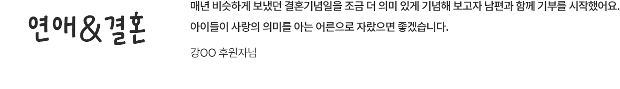 연애&결혼 / 매년 비슷하게 보냈던 결혼기념일을 조금 더 의미 있게 기념해 보고자 남편과 함께 기부를 시작했어요. 아이들이 사랑의 의미를 아는 어른으로 자랐으면 좋겠습니다. / 강OO 후원자님