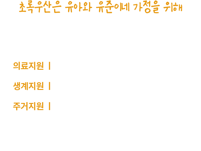 초록우산은 유아와 유준이네 가정을 위해 보내주신 후원금을 다음과 같이 사용할 예정입니다.