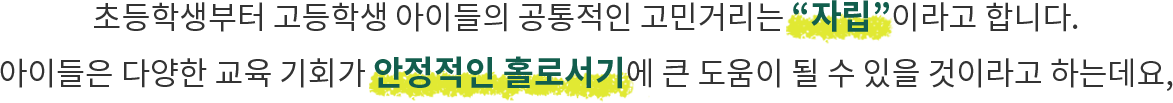 초등학생때부터 고등학생 아이들의 고민거리는 자립이라고 합니다. 아이들은 다양한 교육 기회가 안정적인 홀로서기에 큰 도움이 될 수 있을 것이라고 하는데요,