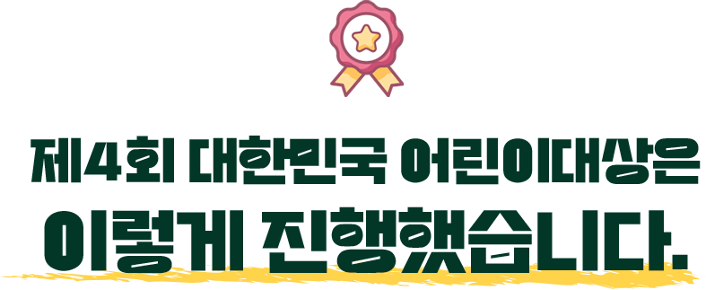 제4회 대한민국 어린이대상은 이렇게 진행했습니다 .