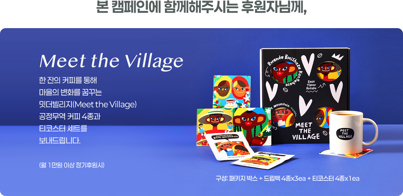 본 캠페인에 함께해주시는 후원자님께,/Meet the Village/한 잔의 커피를 통해 마을의 변화를 꿈꾸는 밋더빌리지(Meet the Village) 공정무역 커피 4종과 티코스터 세트를 보내드립니다. (월 1만원 이상 정기후원시)/구성 : 패키지박스 + 드립백 4종 x 3ea + 티코스터 4종 x 1ea