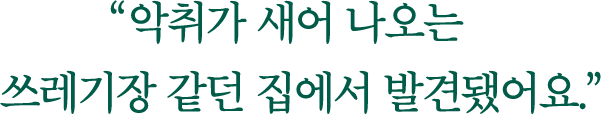 악취가 새어 나오는 쓰레기장 같던 집에서 발견됐어요