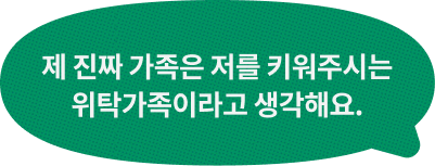 제 진짜 가족은 저를 키워주시는 위탁가족이라고 생각해요.