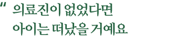 의료진이 없었다면 아이는 떠났을 거예요