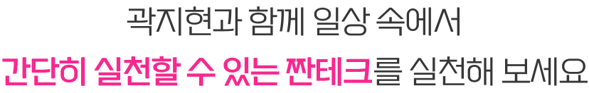 곽지현과 함께 일상 속에서 간단히 실천할 수 있는 짠테크를 실천해 보세요