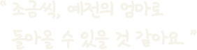 조금씩, 예전의 엄마로 돌아올 수 있을 것 같아요