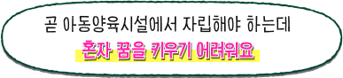 곧 아동양육시설에서 자립해야 하는데 혼자 꿈을 키우기 어려워요