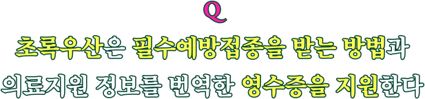 Q 초록우산은 필수예방접종을 받는 방법과 의료지원 정보를 번역한 영수증을 지원한다