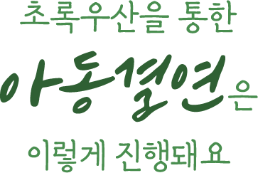 초록우산을 통한 아동결연은 이렇게 진행돼요