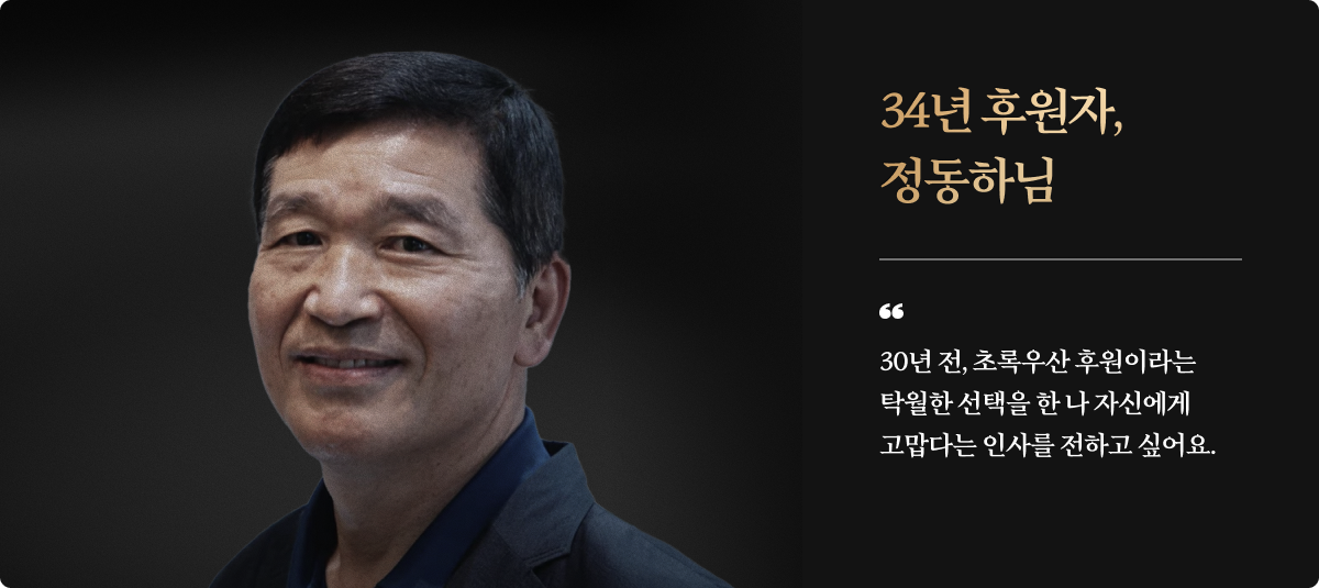 34년 후원자, 정동하님/30년 전, 초록우산 후원이라는 탁월한 선택을 한 나 자신에게 고맙다는 인사를 전하고 싶어요.
