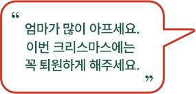 엄마가 많이 아프세요. 이번 크리스마스에는 꼭 퇴원하게 해주세요.